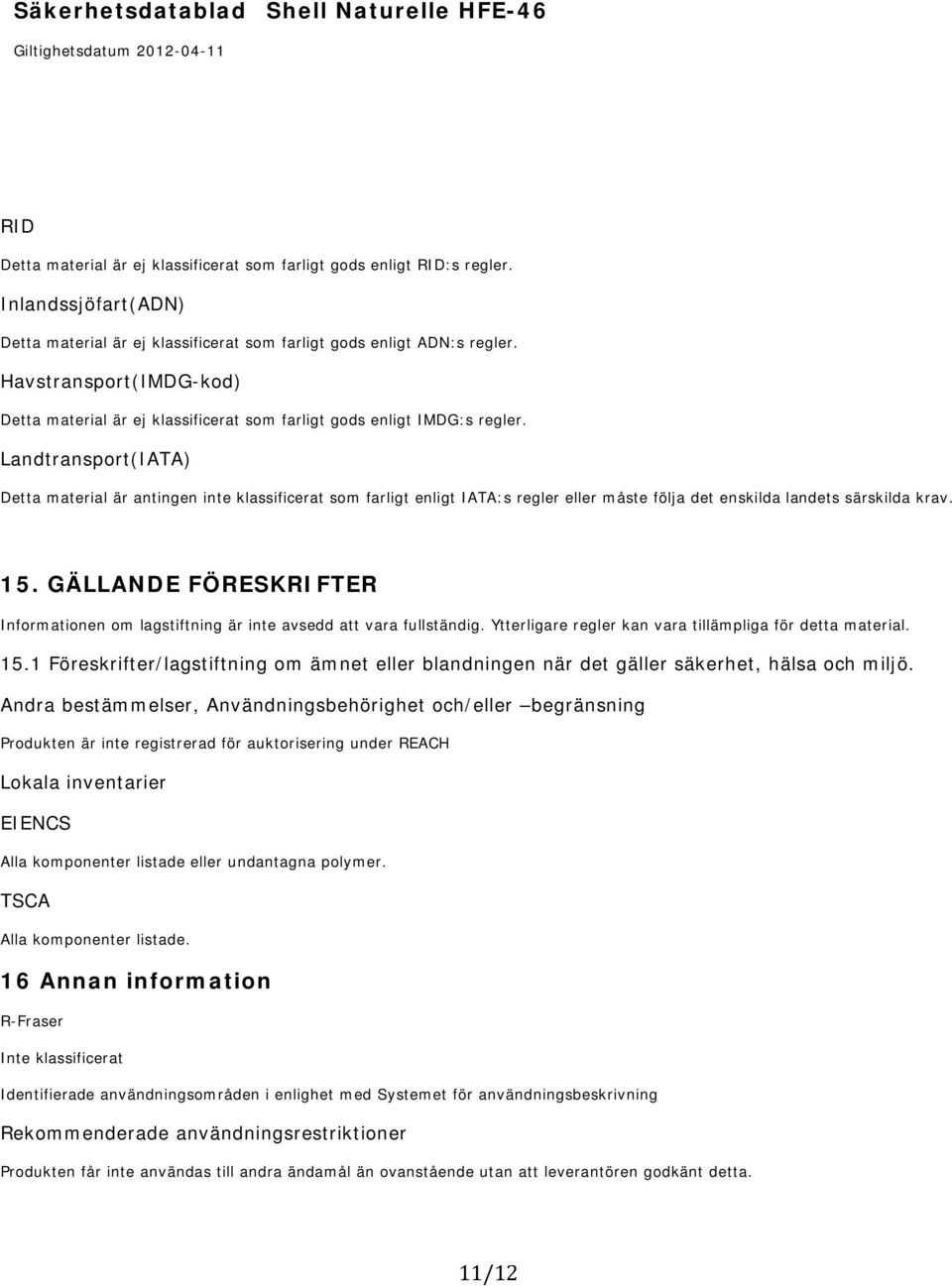 Landtransport(IATA) Detta material är antingen inte klassificerat som farligt enligt IATA:s regler eller måste följa det enskilda landets särskilda krav. 15.
