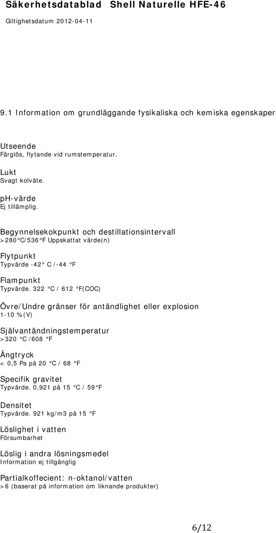 322 C / 612 F(COC) Övre/Undre gränser för antändlighet eller explosion 1-10 %(V) Självantändningstemperatur >320 C /608 F Ångtryck < 0,5 Pa på 20 C / 68 F Specifik gravitet