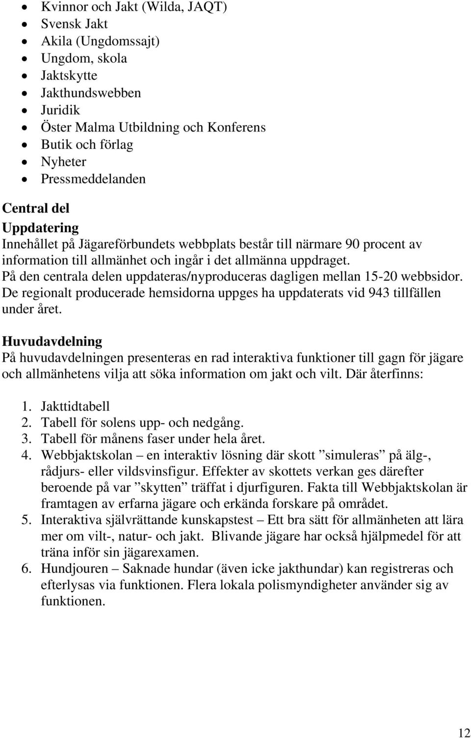 På den centrala delen uppdateras/nyproduceras dagligen mellan 15-20 webbsidor. De regionalt producerade hemsidorna uppges ha uppdaterats vid 943 tillfällen under året.