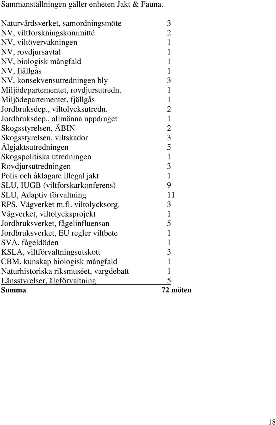 Miljödepartementet, rovdjursutredn. 1 Miljödepartementet, fjällgås 1 Jordbruksdep., viltolycksutredn. 2 Jordbruksdep.