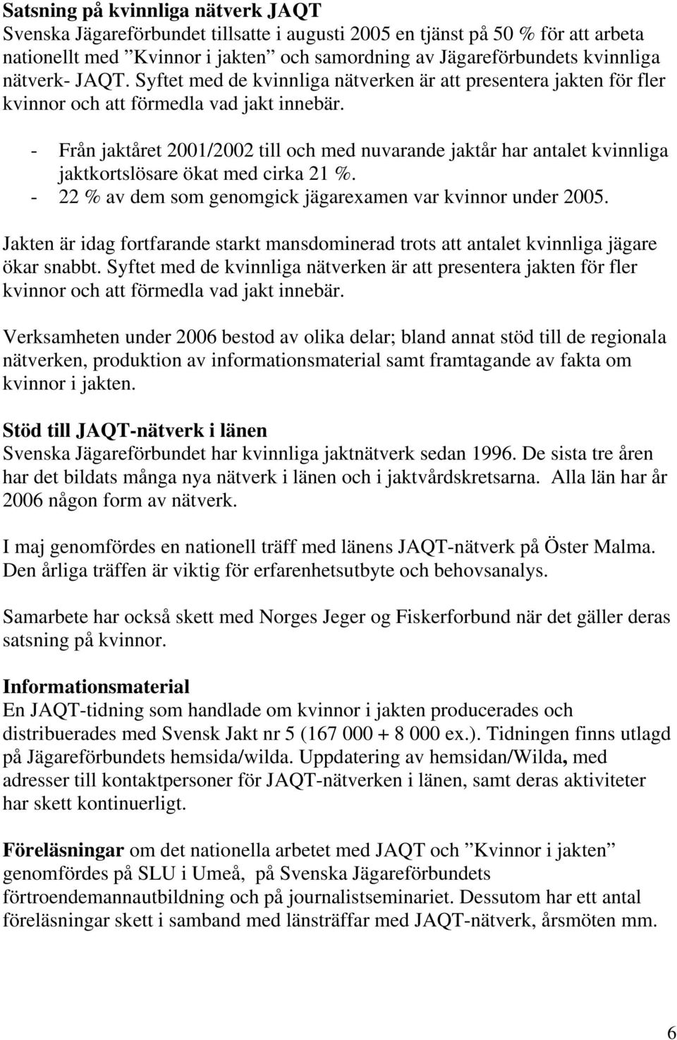 - Från jaktåret 2001/2002 till och med nuvarande jaktår har antalet kvinnliga jaktkortslösare ökat med cirka 21 %. - 22 % av dem som genomgick jägarexamen var kvinnor under 2005.