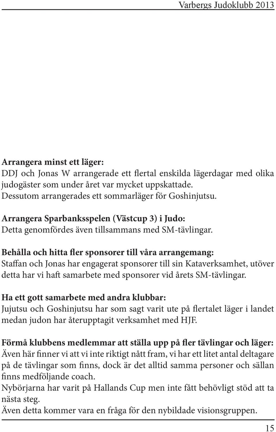 Behålla och hitta fler sponsorer till våra arrangemang: Staffan och Jonas har engagerat sponsorer till sin Kataverksamhet, utöver detta har vi haft samarbete med sponsorer vid årets SM-tävlingar.