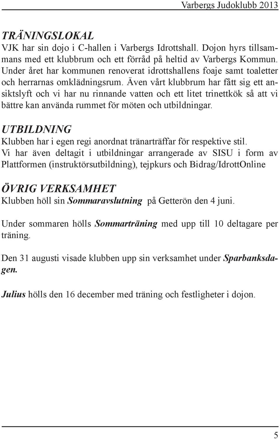 Även vårt klubbrum har fått sig ett ansiktslyft och vi har nu rinnande vatten och ett litet trinettkök så att vi bättre kan använda rummet för möten och utbildningar.