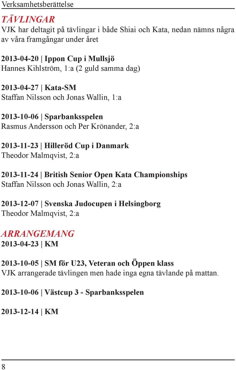 Theodor Malmqvist, 2:a 2013-11-24 British Senior Open Kata Championships Staffan Nilsson och Jonas Wallin, 2:a 2013-12-07 Svenska Judocupen i Helsingborg Theodor Malmqvist, 2:a