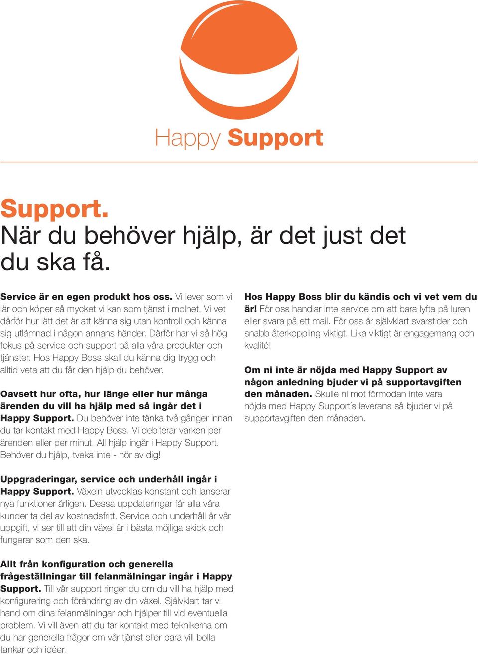 Hos Happy Boss skall du känna dig trygg och alltid veta att du får den hjälp du behöver. Oavsett hur ofta, hur länge eller hur många ärenden du vill ha hjälp med så ingår det i Happy Support.