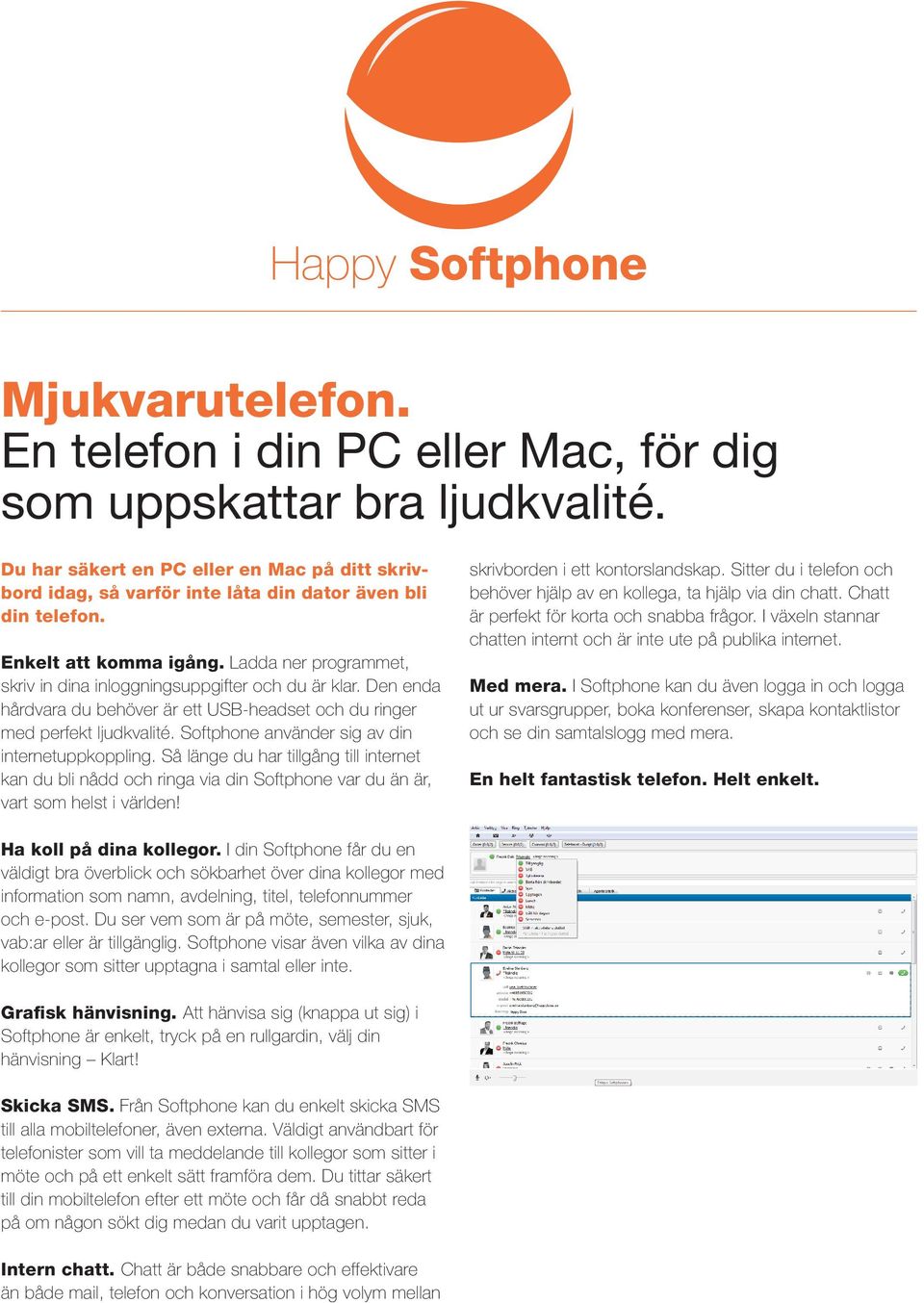 Ladda ner programmet, skriv in dina inloggningsuppgifter och du är klar. Den enda hårdvara du behöver är ett USB-headset och du ringer med perfekt ljudkvalité.
