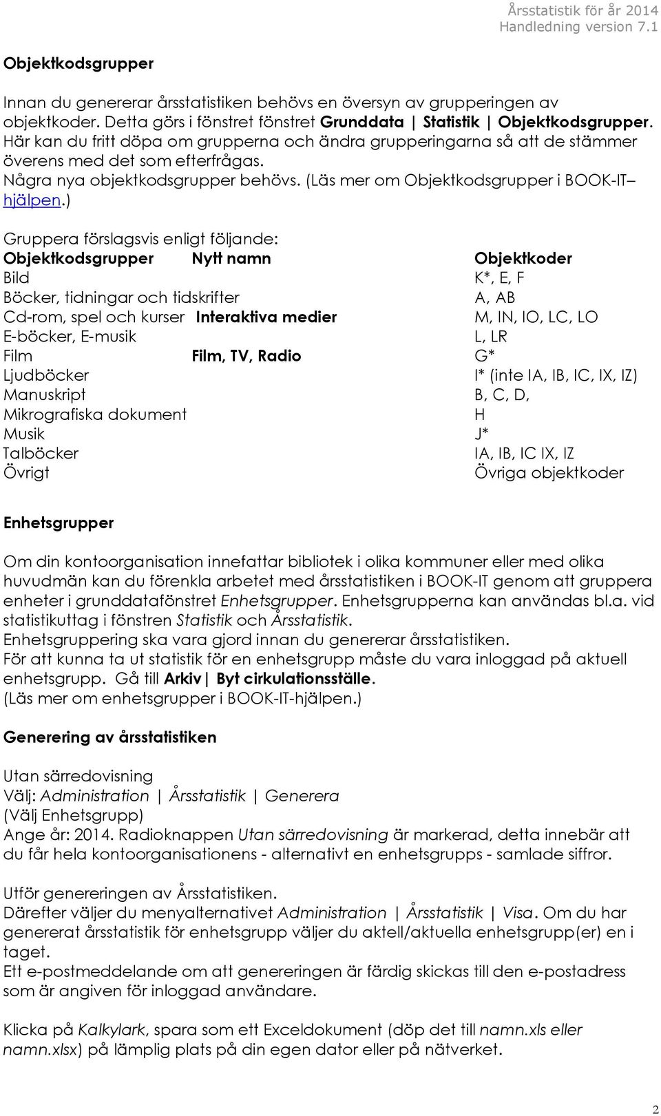) Gruppera förslagsvis enligt följande: Objektkodsgrupper Nytt namn Objektkoder Bild K*, E, F Böcker, tidningar och tidskrifter A, AB Cd-rom, spel och kurser Interaktiva medier M, IN, IO, LC, LO