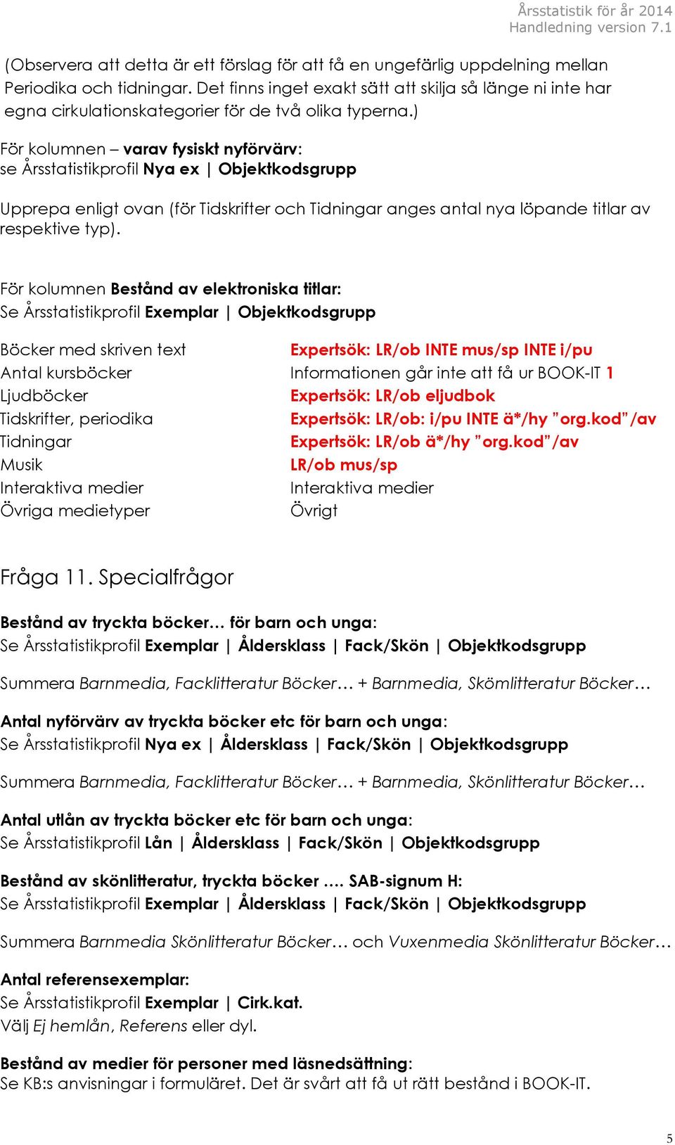 ) För kolumnen varav fysiskt nyförvärv: se Årsstatistikprofil Nya ex Objektkodsgrupp Upprepa enligt ovan (för Tidskrifter och Tidningar anges antal nya löpande titlar av respektive typ).