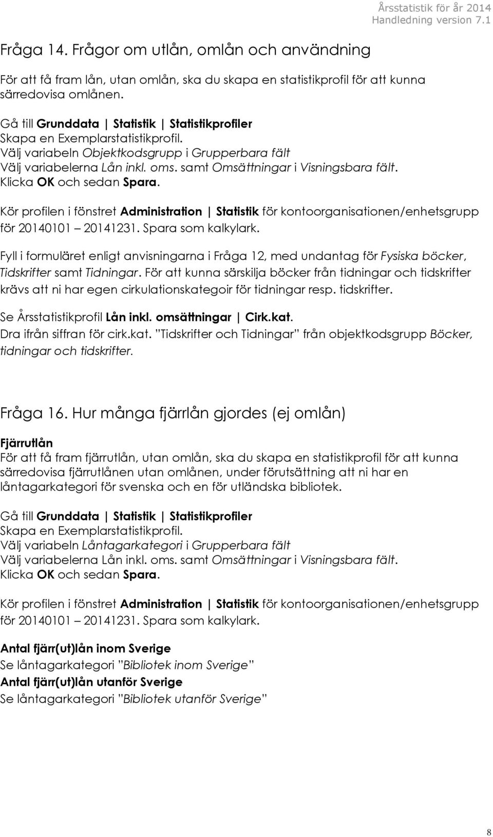 samt Omsättningar i Visningsbara fält. Klicka OK och sedan Spara. Årsstatistik för år 2014 Kör profilen i fönstret Administration Statistik för kontoorganisationen/enhetsgrupp för 20140101 20141231.
