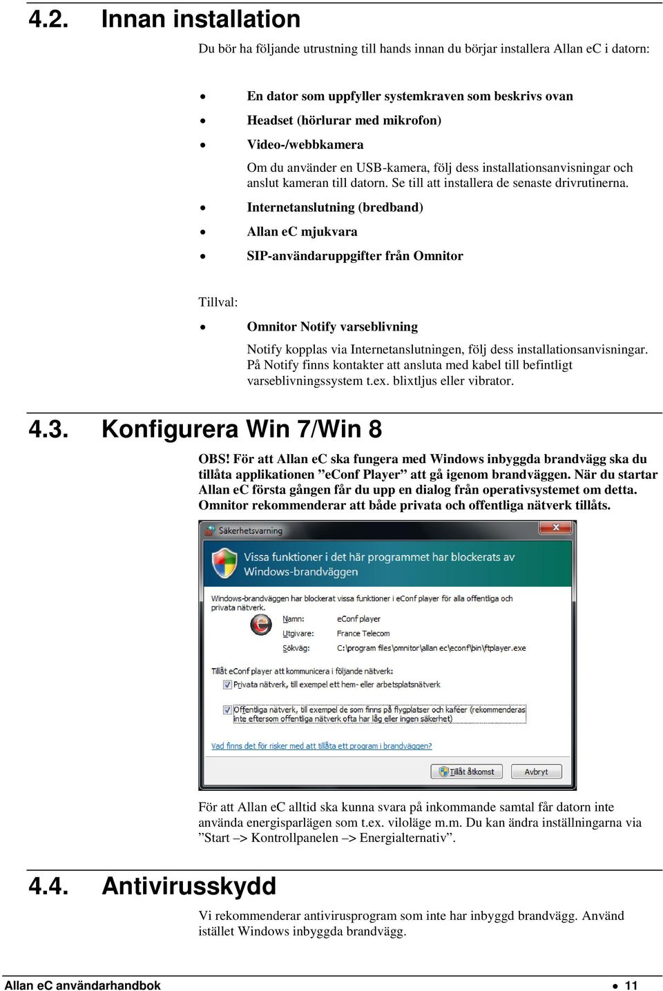 Internetanslutning (bredband) Allan ec mjukvara SIP-användaruppgifter från Omnitor Tillval: Omnitor Notify varseblivning Notify kopplas via Internetanslutningen, följ dess installationsanvisningar.