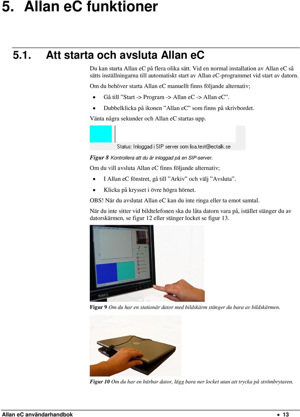 Om du behöver starta Allan ec manuellt finns följande alternativ; Gå till Start -> Program -> Allan ec -> Allan ec. Dubbelklicka på ikonen Allan ec som finns på skrivbordet.