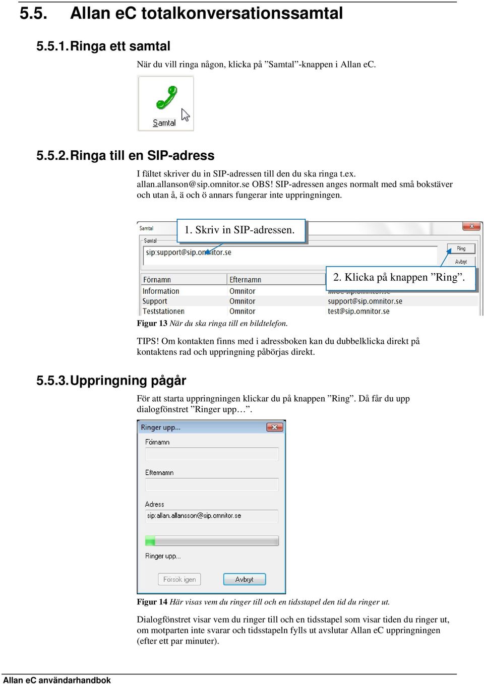 SIP-adressen anges normalt med små bokstäver och utan å, ä och ö annars fungerar inte uppringningen. 1. Skriv in SIP-adressen. 2. Klicka på knappen Ring. 5.5.3.