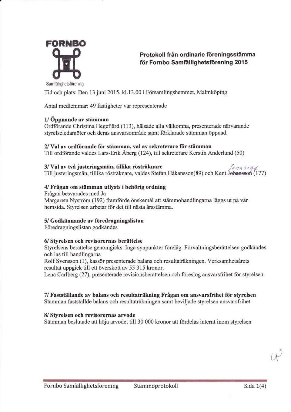 2lYal av ordfiirande fiir stämman, val av sekreterare fiir stämman Till ordftirande valdes Lars-Erik Åberg (124),ti1l sekreterare Kerstin Anderlund (50) 3/ Val av två justeringsmän, tillika