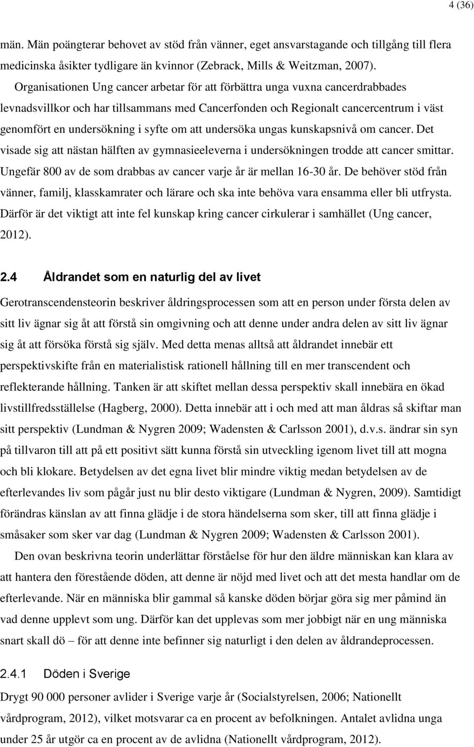 om att undersöka ungas kunskapsnivå om cancer. Det visade sig att nästan hälften av gymnasieeleverna i undersökningen trodde att cancer smittar.