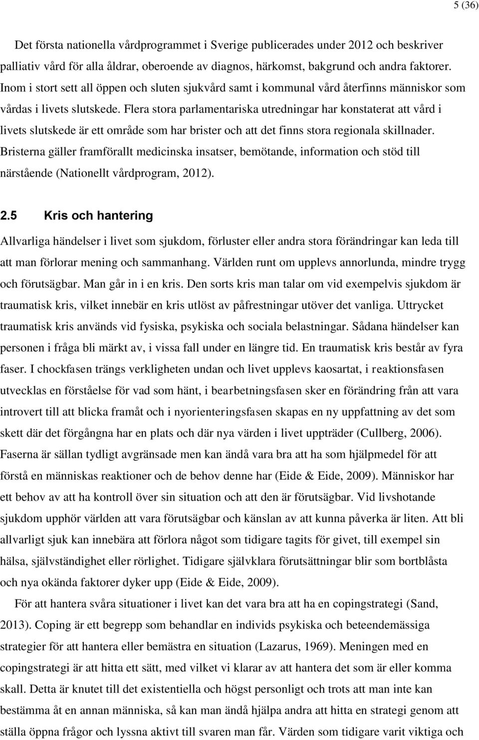 Flera stora parlamentariska utredningar har konstaterat att vård i livets slutskede är ett område som har brister och att det finns stora regionala skillnader.