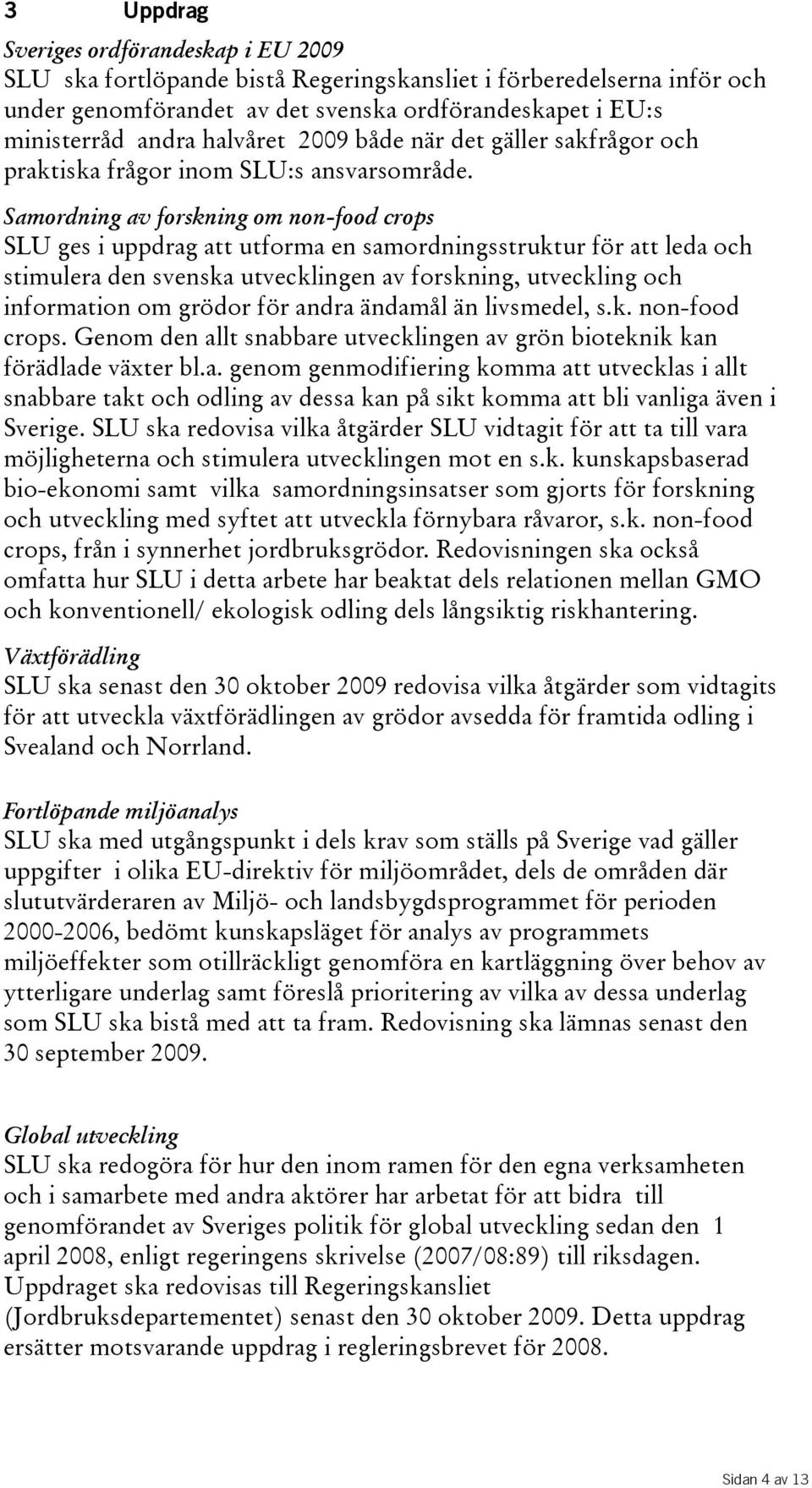 Samordning av forskning om non-food crops SLU ges i uppdrag att utforma en samordningsstruktur för att leda och stimulera den svenska utvecklingen av forskning, utveckling och information om grödor