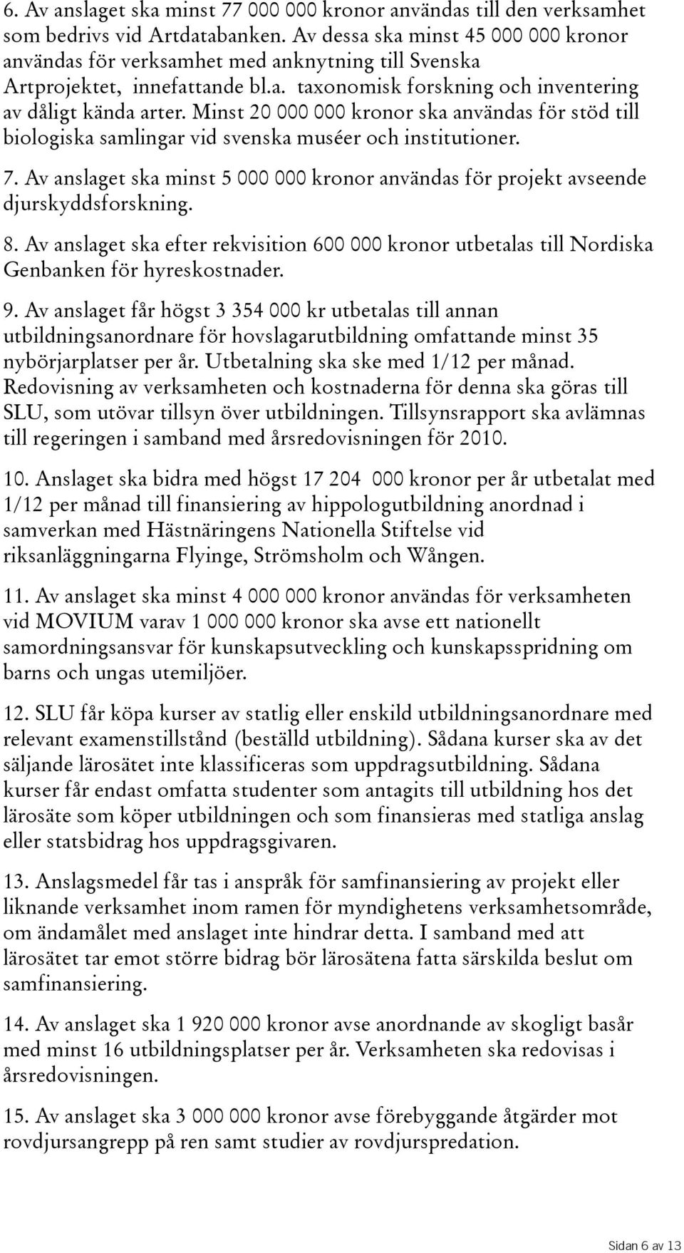 minst20000000kronorskaanvändasförstödtill biologiska samlingar vid svenska muséer och institutioner. 7.Avanslagetskaminst5000000kronoranvändasförprojektavseende djurskyddsforskning. 8.