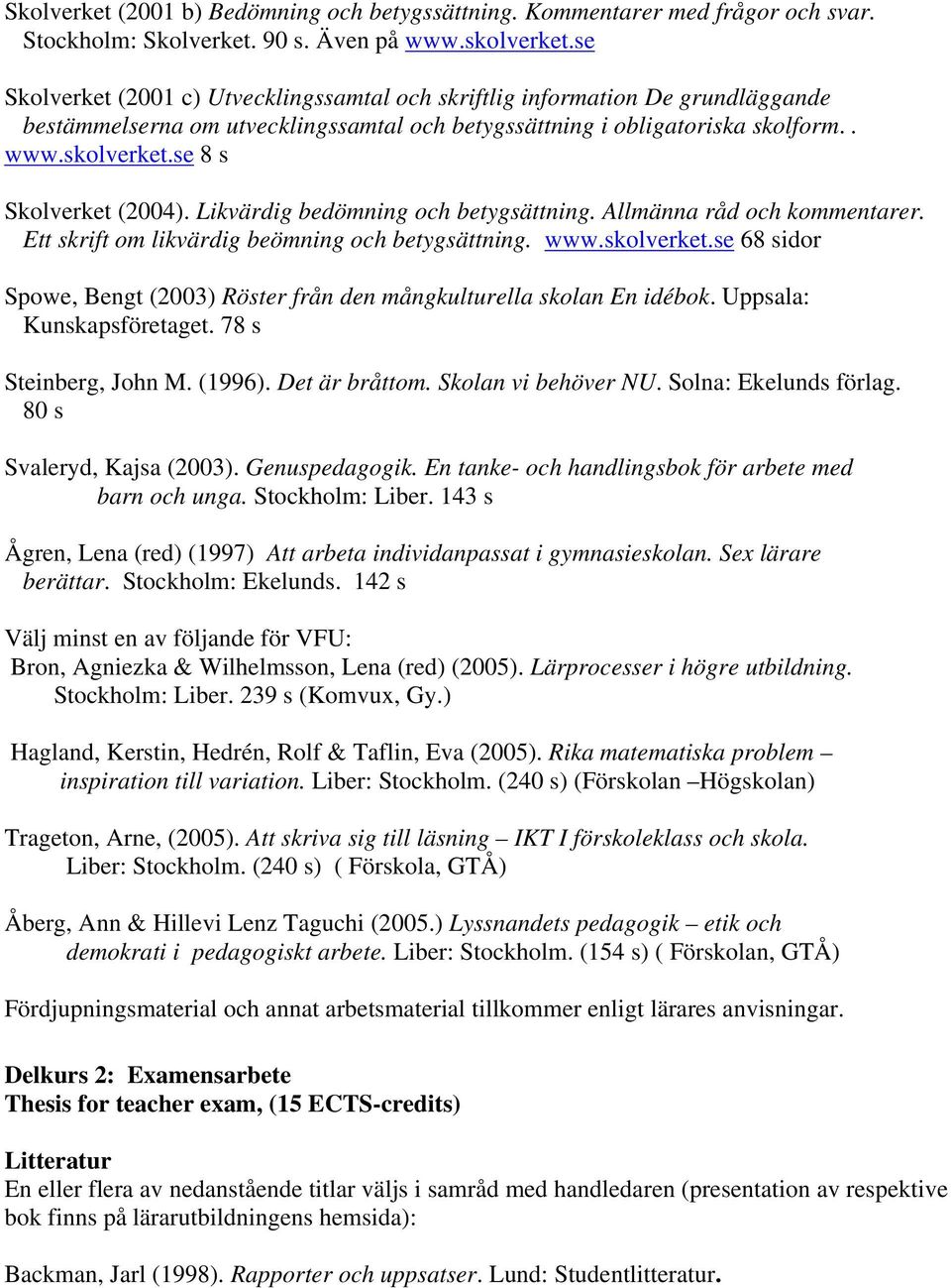 se 8 s Skolverket (2004). Likvärdig bedömning och betygsättning. Allmänna råd och kommentarer. Ett skrift om likvärdig beömning och betygsättning. www.skolverket.