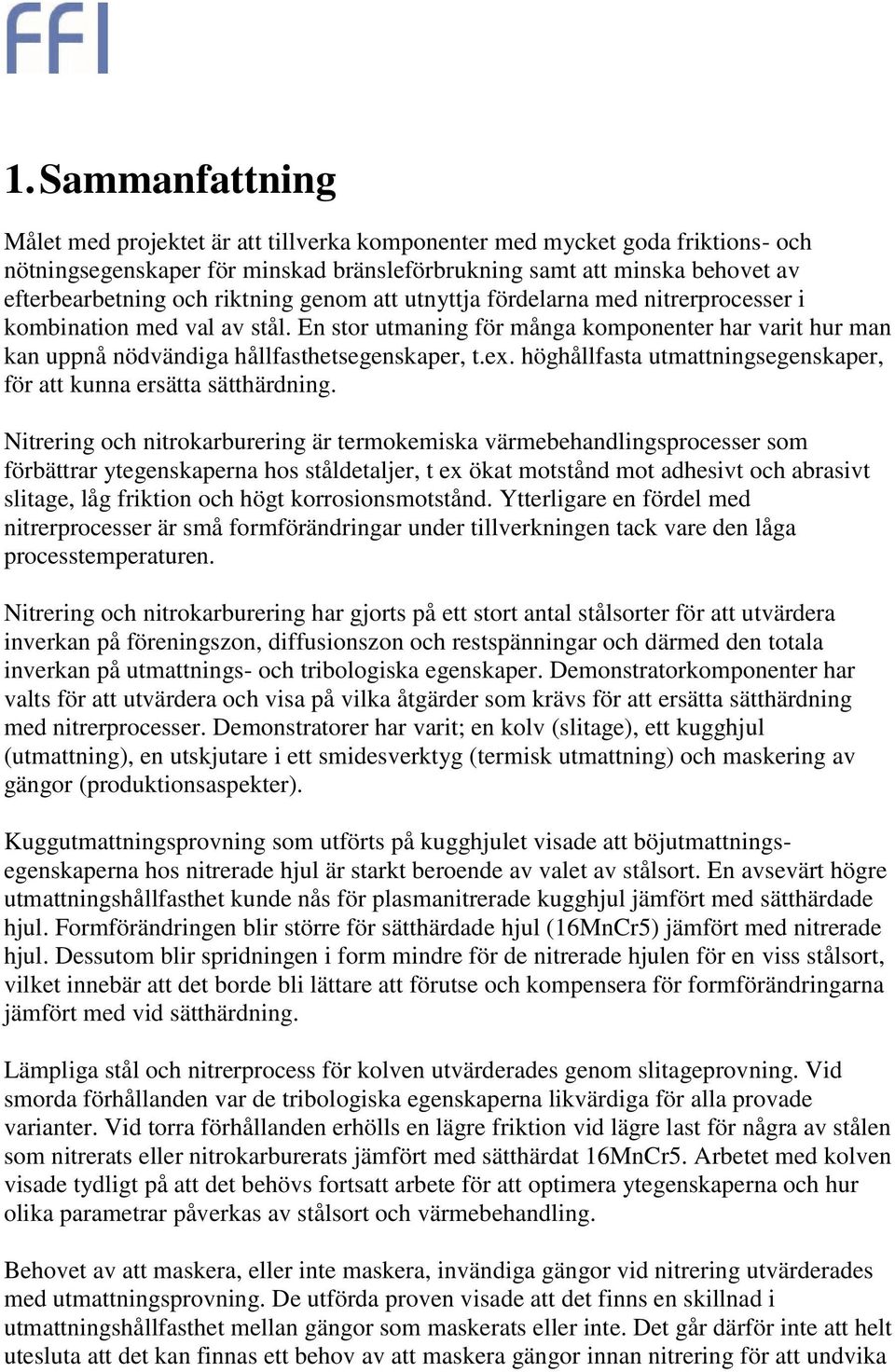 höghållfasta utmattningsegenskaper, för att kunna ersätta sätthärdning.