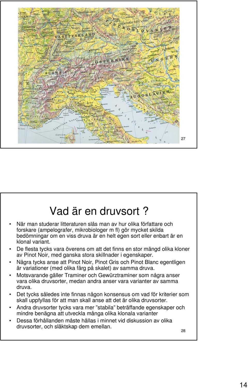 klonal variant. De flesta tycks vara överens om att det finns en stor mängd olika kloner av Pinot Noir, med ganska stora skillnader i egenskaper.