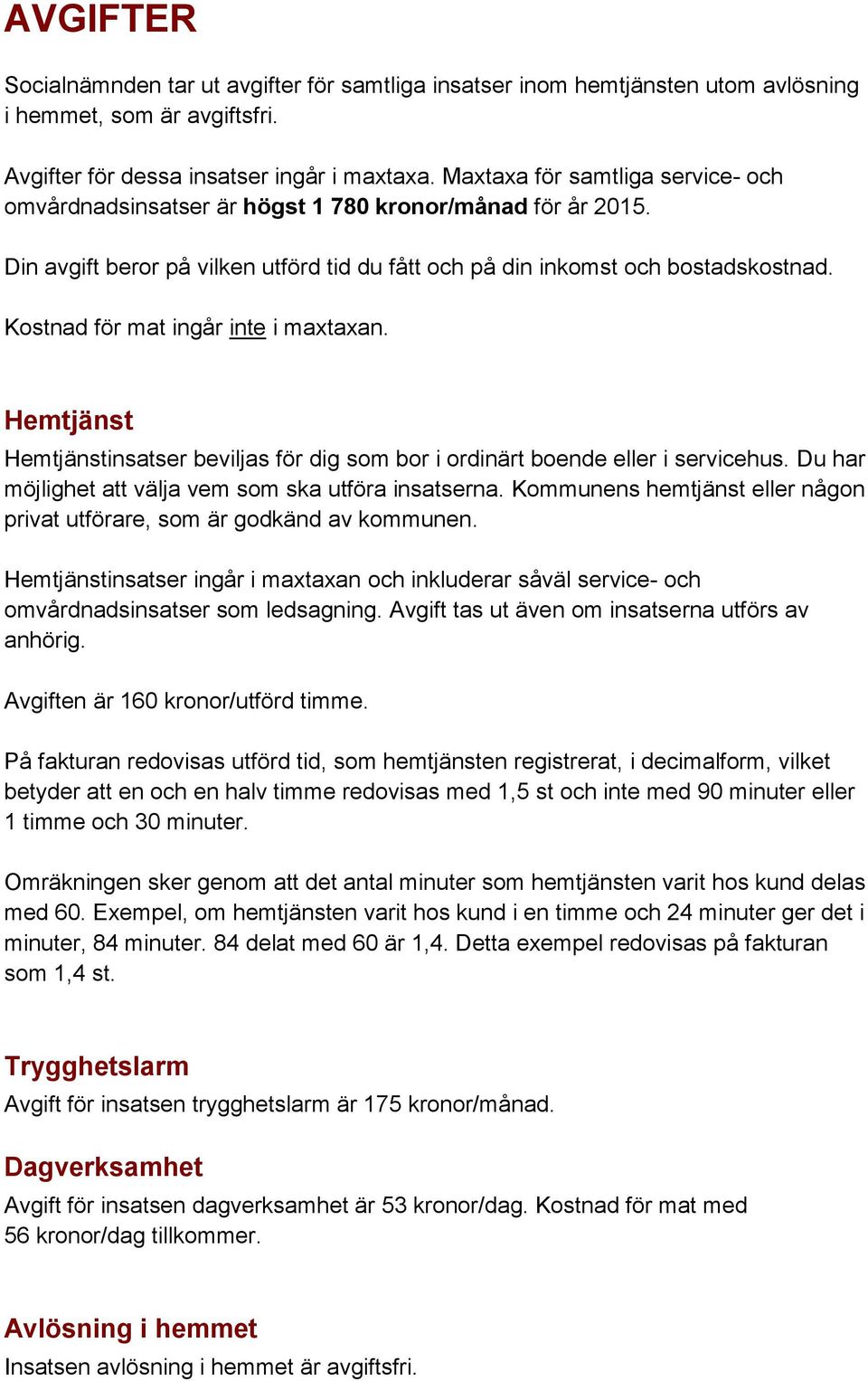 Kostnad för mat ingår inte i maxtaxan. Hemtjänst Hemtjänstinsatser beviljas för dig som bor i ordinärt boende eller i servicehus. Du har möjlighet att välja vem som ska utföra insatserna.