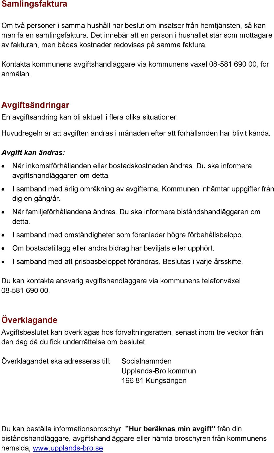 Kontakta kommunens avgiftshandläggare via kommunens växel 08-581 690 00, för anmälan. Avgiftsändringar En avgiftsändring kan bli aktuell i flera olika situationer.