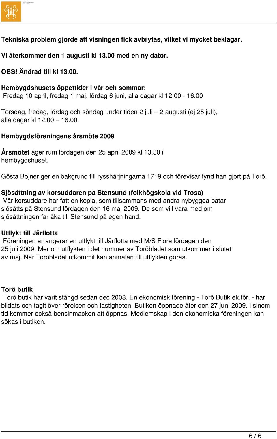 00 Torsdag, fredag, lördag och söndag under tiden 2 juli 2 augusti (ej 25 juli), alla dagar kl 12.00 16.00. Hembygdsföreningens årsmöte 2009 Årsmötet äger rum lördagen den 25 april 2009 kl 13.