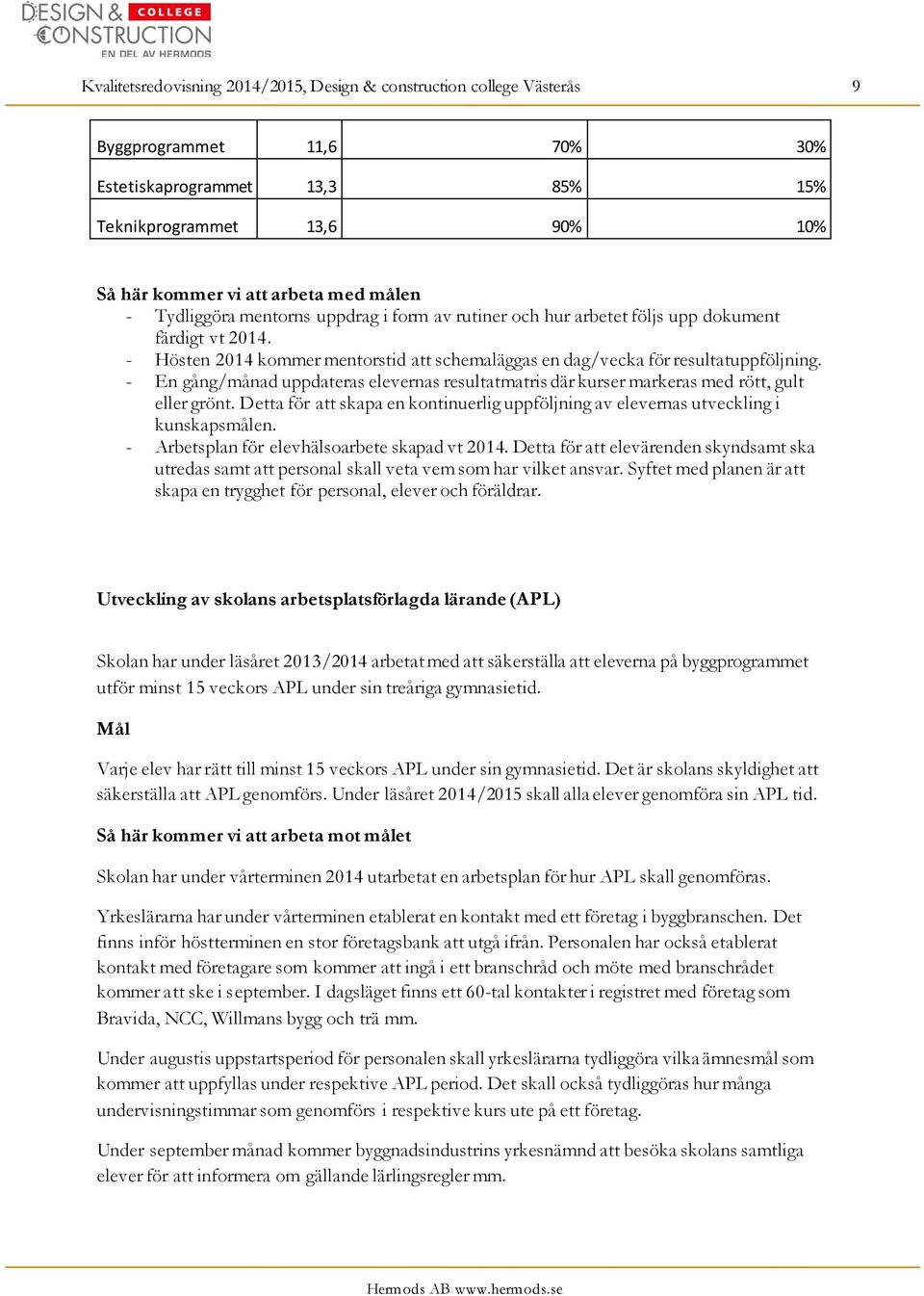 - En gång/månad uppdateras elevernas resultatmatris där kurser markeras med rött, gult eller grönt. Detta för att skapa en kontinuerlig uppföljning av elevernas utveckling i kunskapsmålen.
