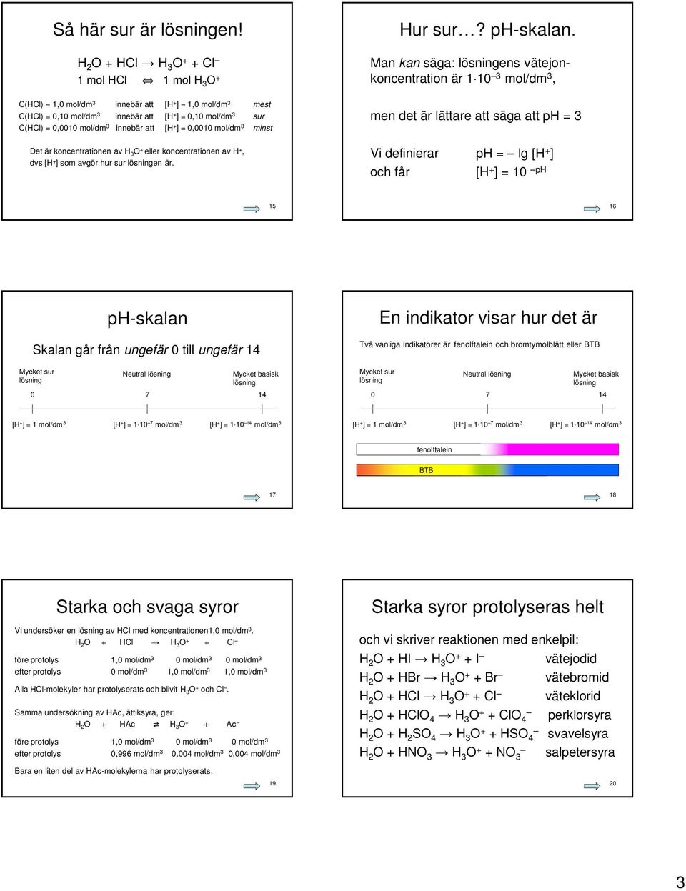 koncentrationen av H O + eller koncentrationen av, dvs [ ] som avgör hur sur en är. Hur sur? ph-skalan.