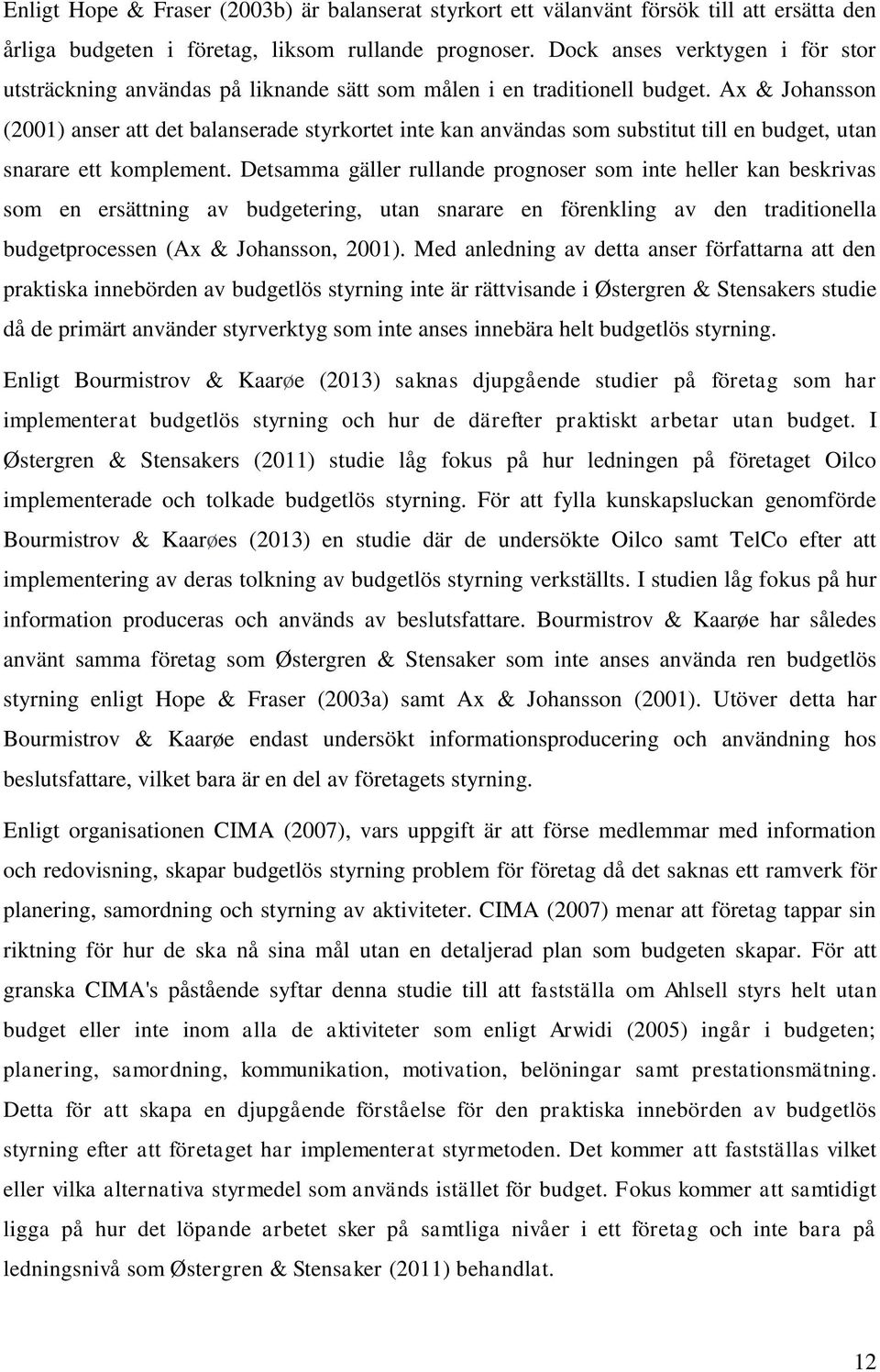 Ax & Johansson (2001) anser att det balanserade styrkortet inte kan användas som substitut till en budget, utan snarare ett komplement.