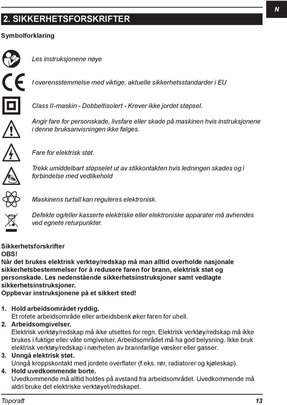 Trekk umiddelbart støpselet ut av stikkontakten hvis ledningen skades og i forbindelse med vedlikehold Maskinens turtall kan reguleres elektronisk.