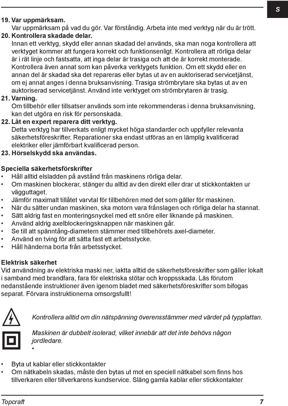 Kontrollera att rörliga delar är i rät linje och fastsatta, att inga delar är trasiga och att de är korrekt monterade. Kontrollera även annat som kan påverka verktygets funktion.