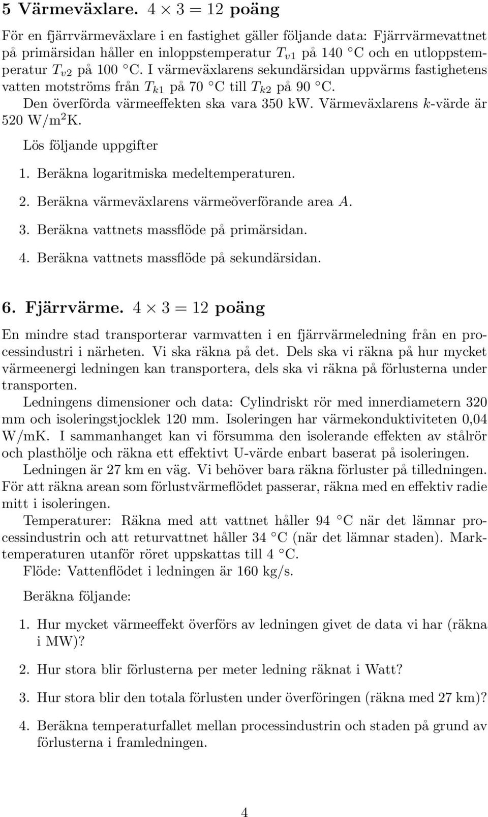 I värmeväxlarens sekundärsidan uppvärms fastighetens vatten motströms från T k1 på 70 C till T k2 på 90 C. Den överförda värmeeffekten ska vara 350 kw. Värmeväxlarens k-värde är 520 W/m 2 K.