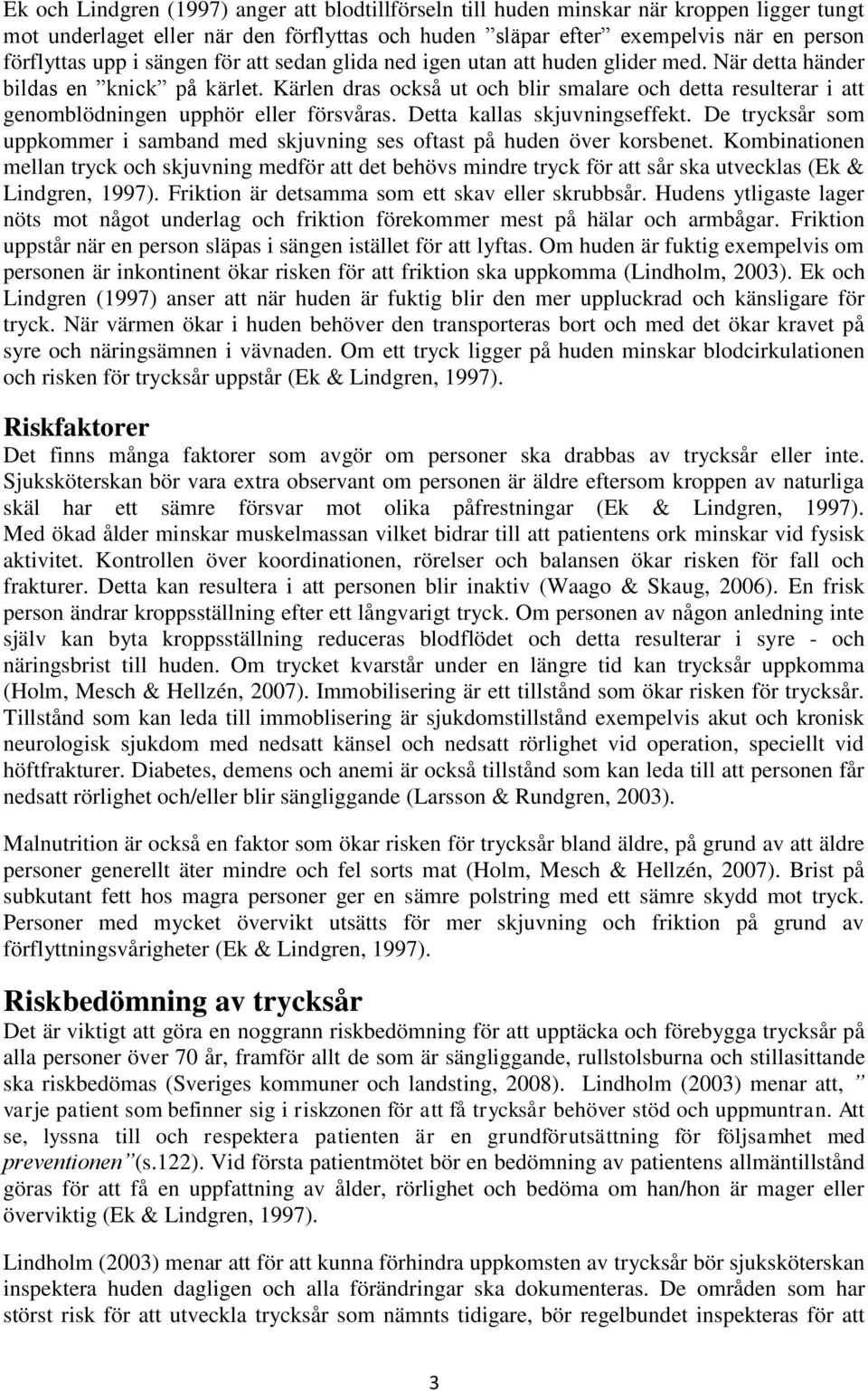 Kärlen dras också ut och blir smalare och detta resulterar i att genomblödningen upphör eller försvåras. Detta kallas skjuvningseffekt.