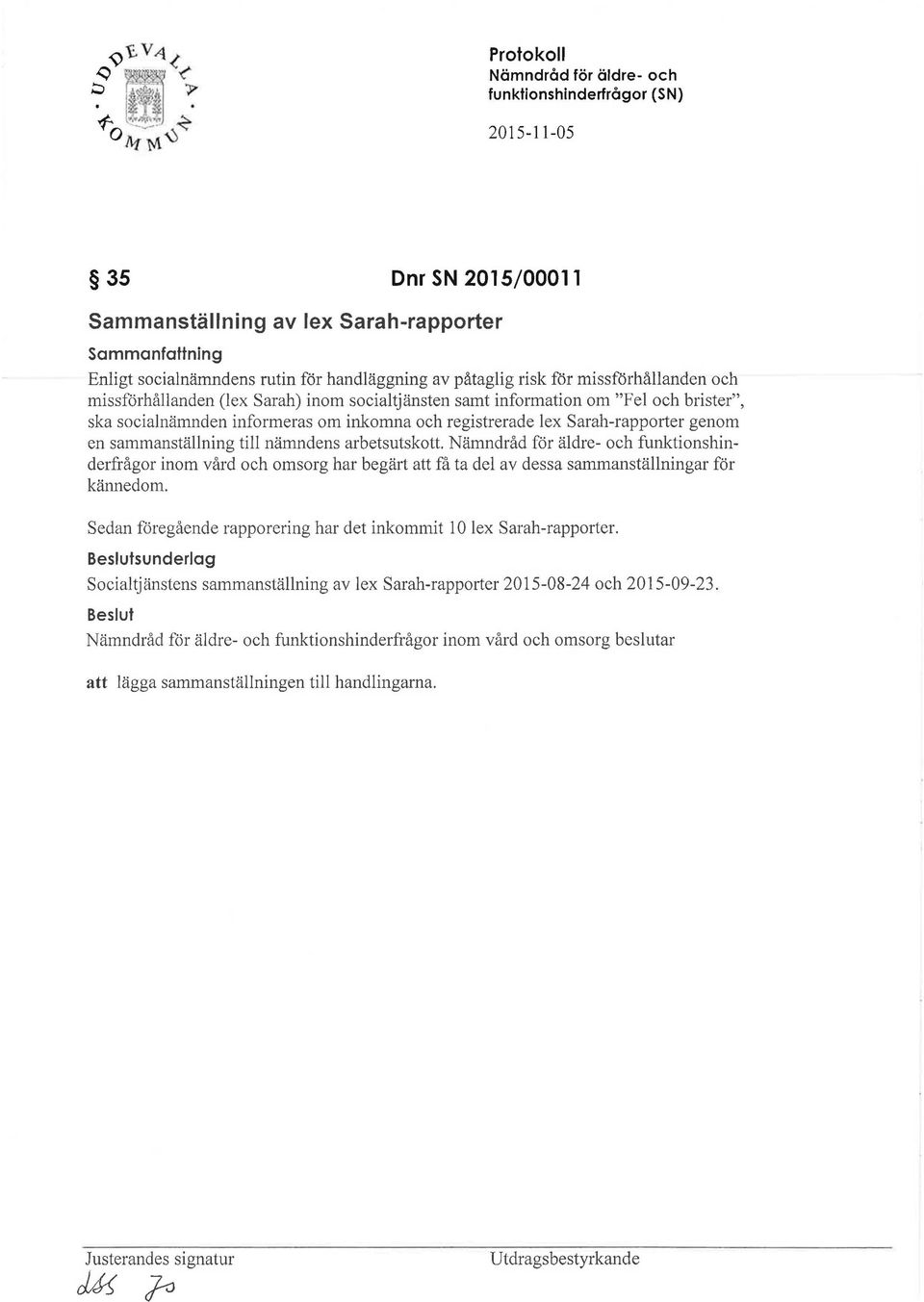 funktionshinderfrågor inom vård och omsorg har begärt att få ta del av dessa sammanställningar för kännedom. Sedan föregående rapparering har det inkommit l O lex Sarah-rapporter.