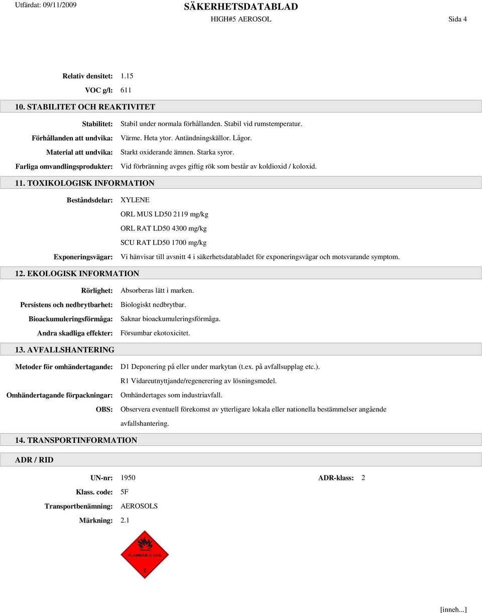 Antändningskällor. Lågor. Starkt oxiderande ämnen. Starka syror. Vid förbränning avges giftig rök som består av koldioxid / koloxid. 11.