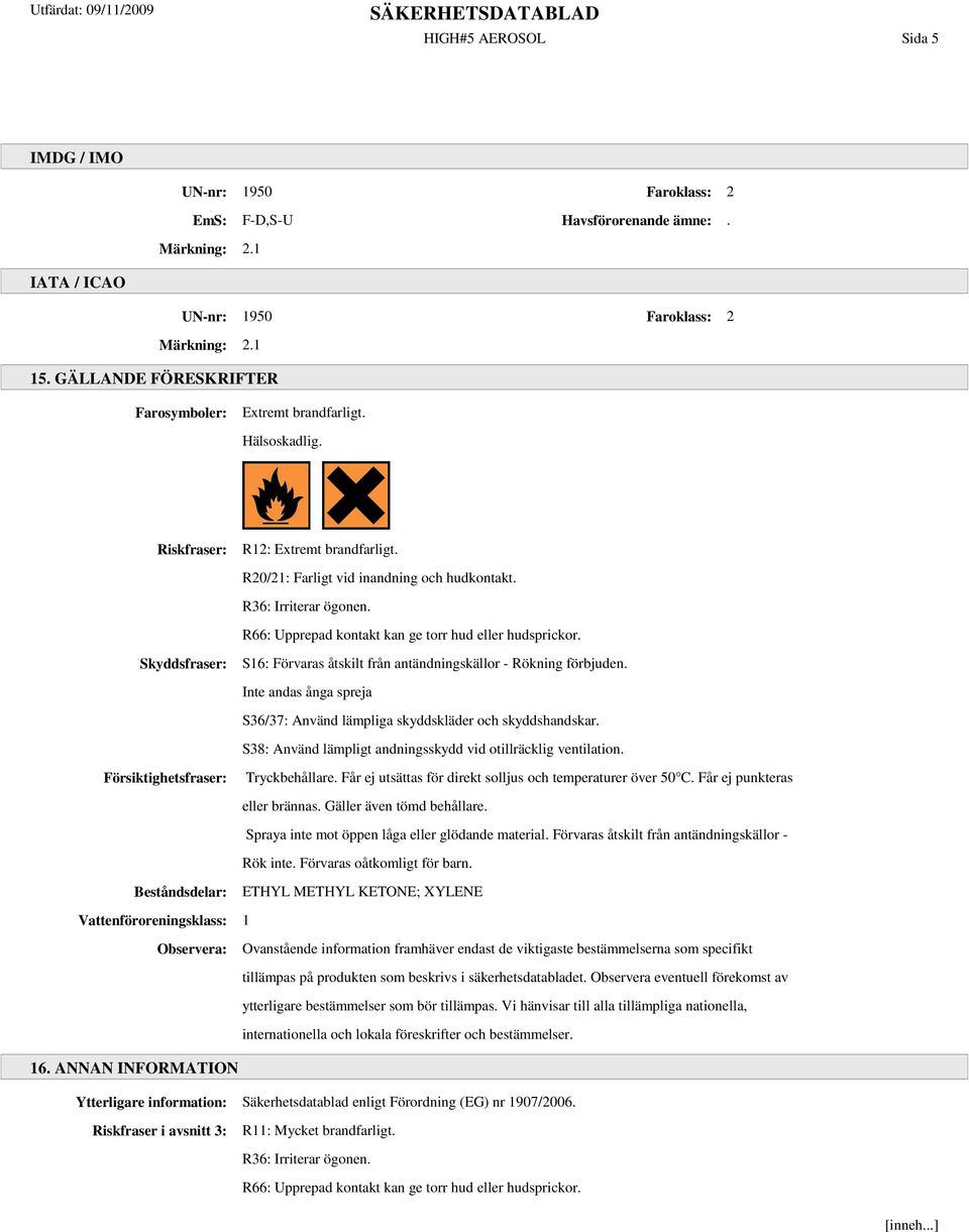 R66: Upprepad kontakt kan ge torr hud eller hudsprickor. Skyddsfraser: S16: Förvaras åtskilt från antändningskällor - Rökning förbjuden.