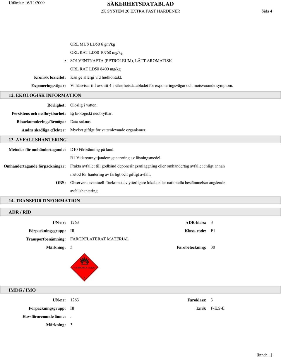 EKOLOGISK INFORMATION Rörlighet: Persistens och nedbrytbarhet: Bioackumuleringsförmåga: Andra skadliga effekter: Olöslig i vatten. Ej biologiskt nedbrytbar. Data saknas.