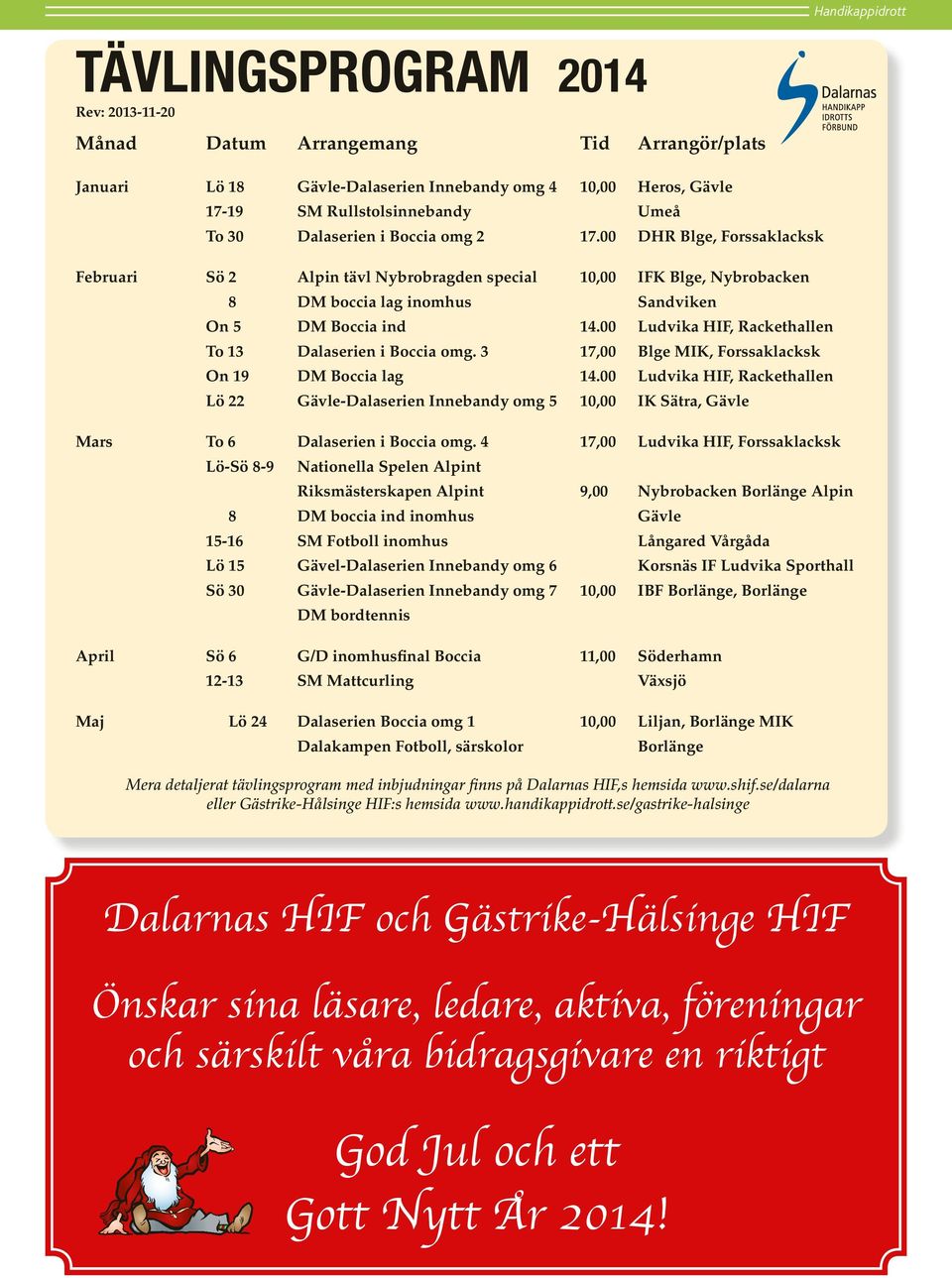 00 Ludvika HIF, Rackethallen To 13 Dalaserien i Boccia omg. 3 17,00 Blge MIK, Forssaklacksk On 19 DM Boccia lag 14.