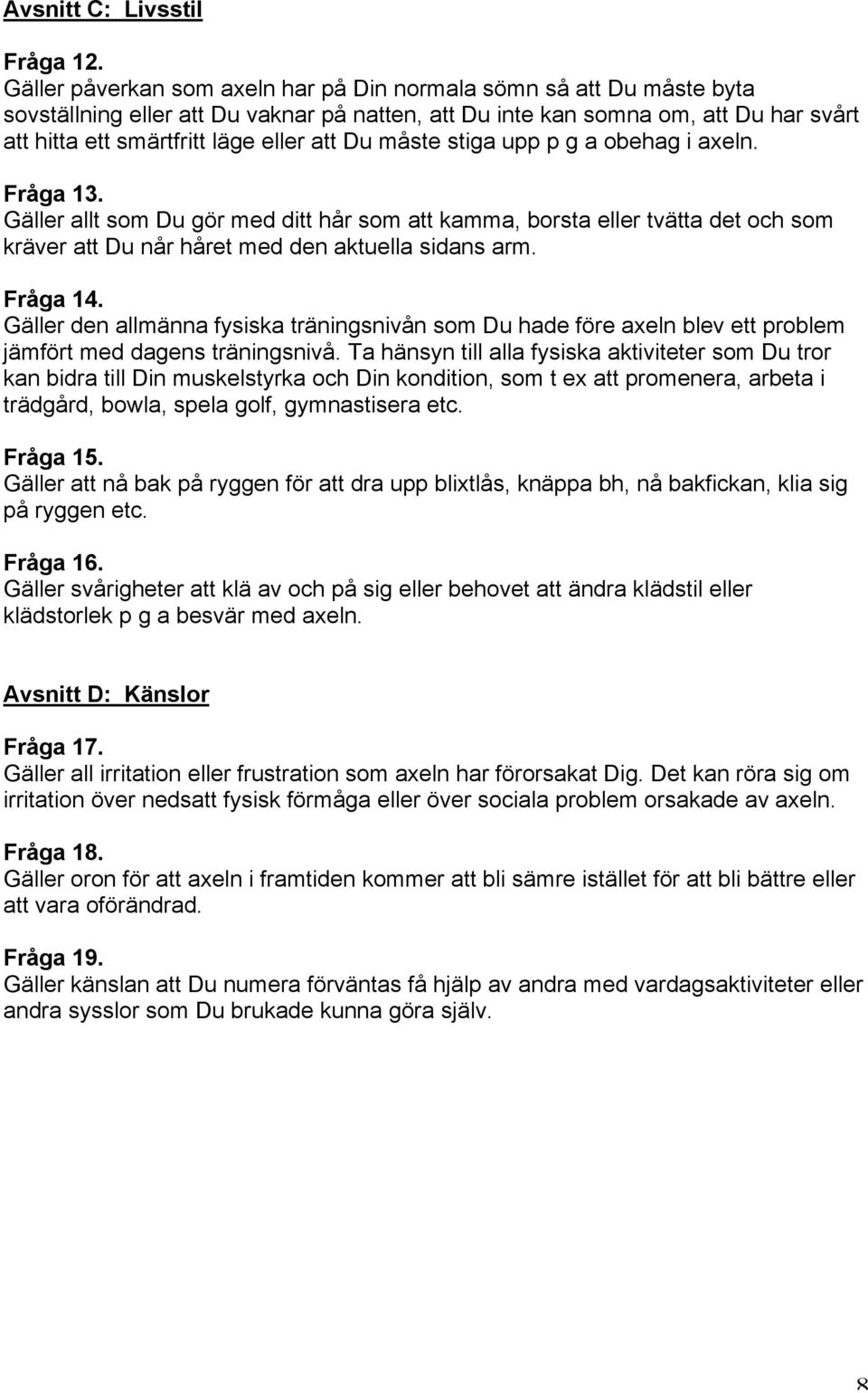 Du måste stiga upp p g a obehag i axeln. Fråga 13. Gäller allt som Du gör med ditt hår som att kamma, borsta eller tvätta det och som kräver att Du når håret med den aktuella sidans arm. Fråga 14.