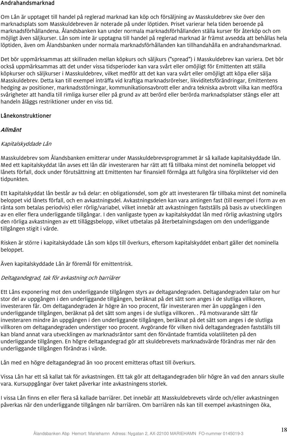 Lån som inte är upptagna till handel på reglerad marknad är främst avsedda att behållas hela löptiden, även om Ålandsbanken under normala marknadsförhållanden kan tillhandahålla en andrahandsmarknad.