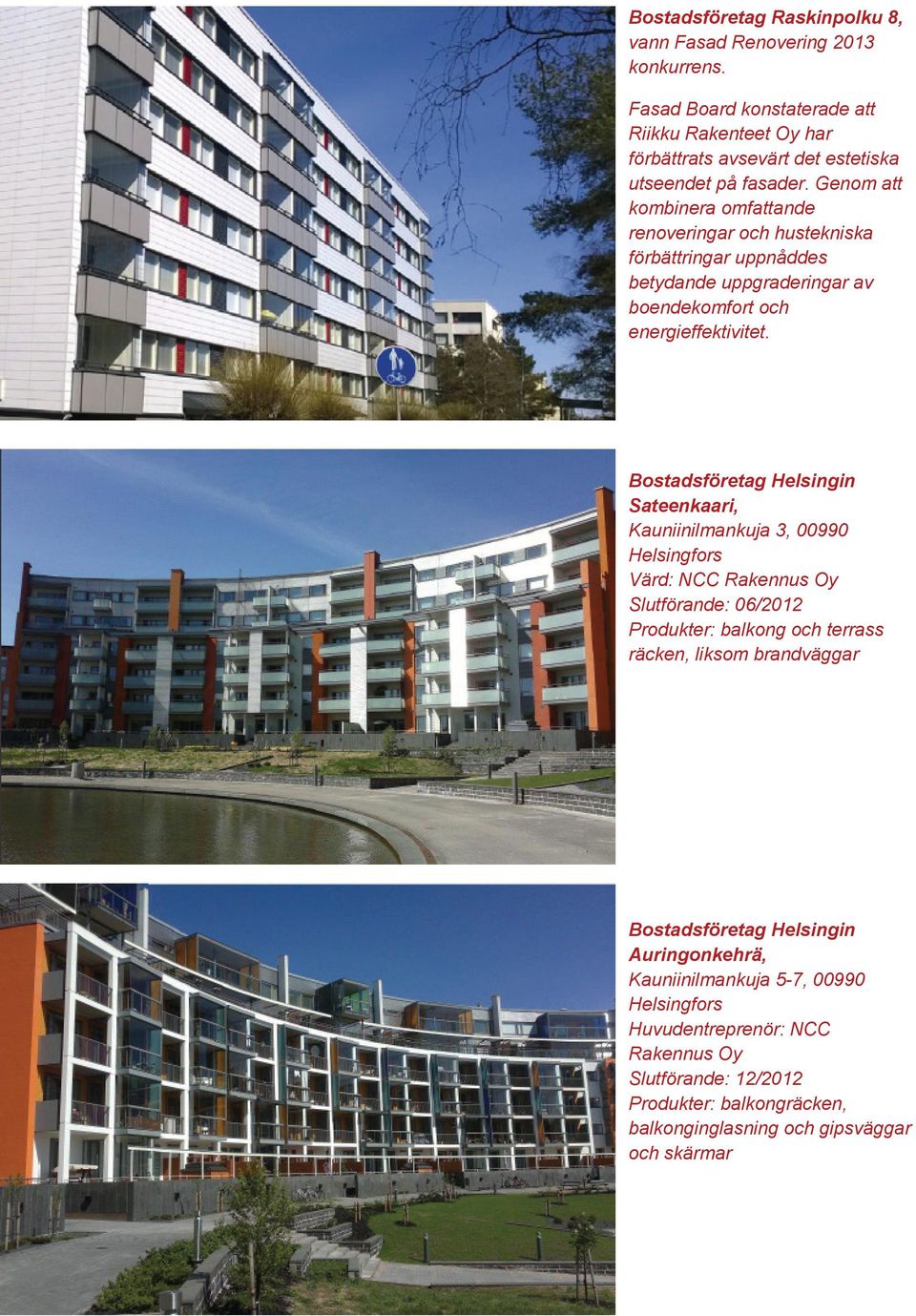 Bostadsföretag Helsingin Sateenkaari, Kauniinilmankuja 3, 00990 Helsingfors Värd: NCC Rakennus Oy Slutförande: 06/2012 Produkter: balkong och terrass räcken, liksom brandväggar