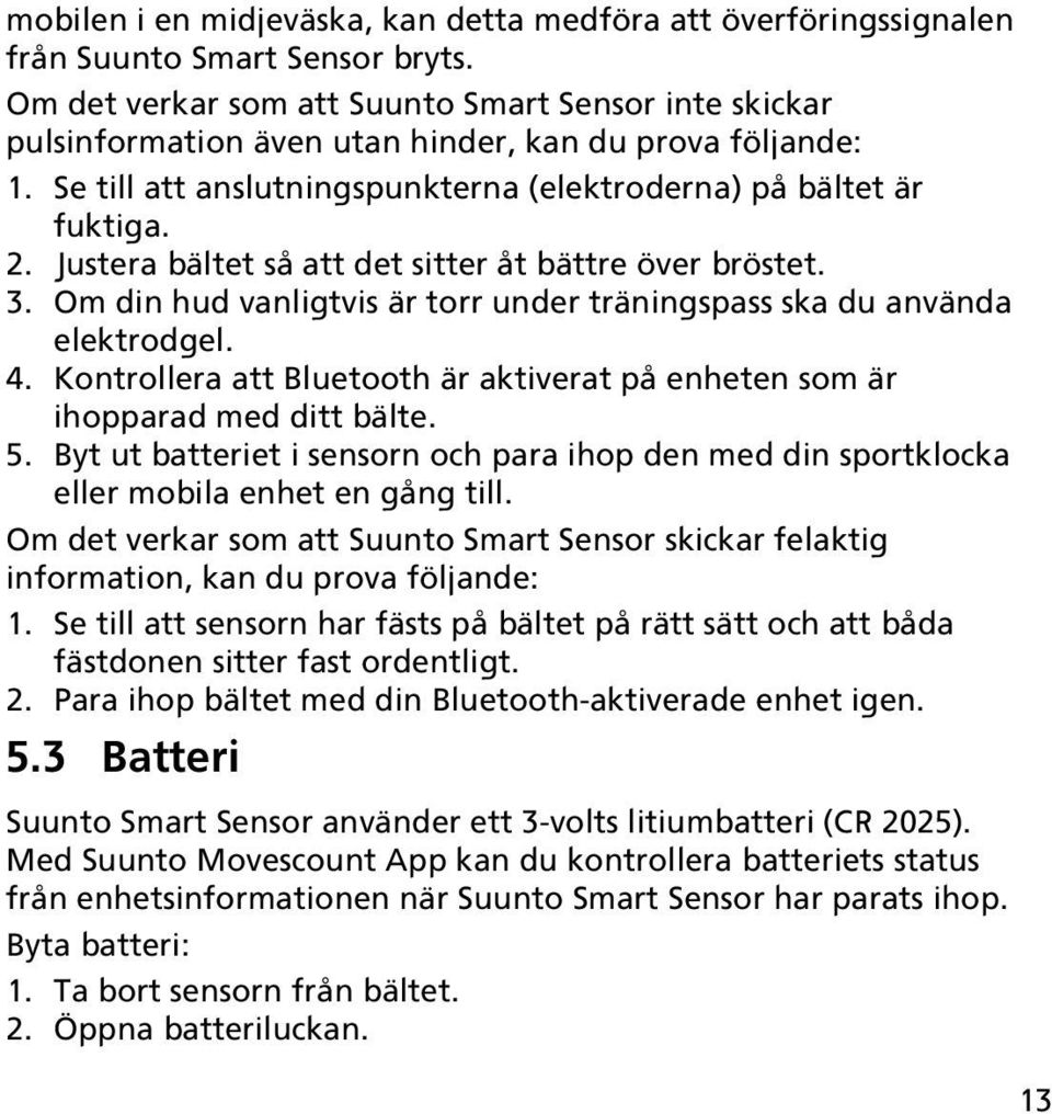 Justera bältet så att det sitter åt bättre över bröstet. 3. Om din hud vanligtvis är torr under träningspass ska du använda elektrodgel. 4.