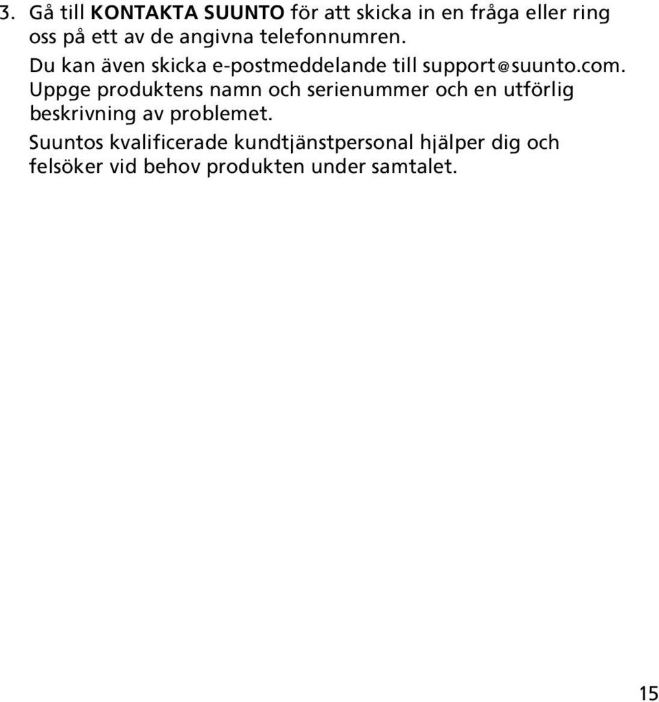 Uppge produktens namn och serienummer och en utförlig beskrivning av problemet.