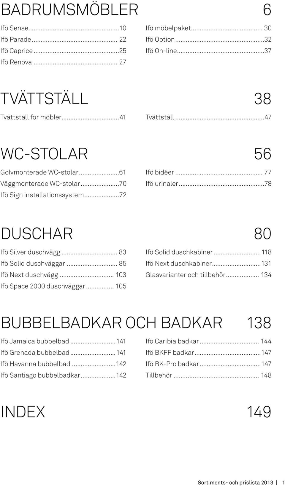 .. 83 Ifö Solid duschväggar... 85 Ifö Next duschvägg... 103 Ifö Space 2000 duschväggar... 105 Ifö Solid duschkabiner...118 Ifö Next duschkabiner...131 Glasvarianter och tillbehör.