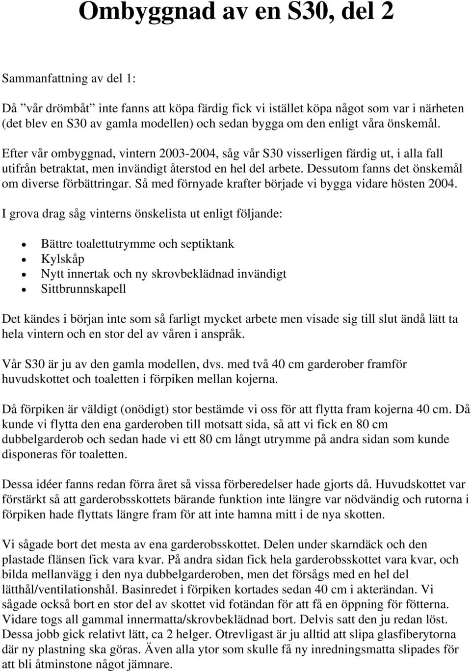 Dessutom fanns det önskemål om diverse förbättringar. Så med förnyade krafter började vi bygga vidare hösten 2004.