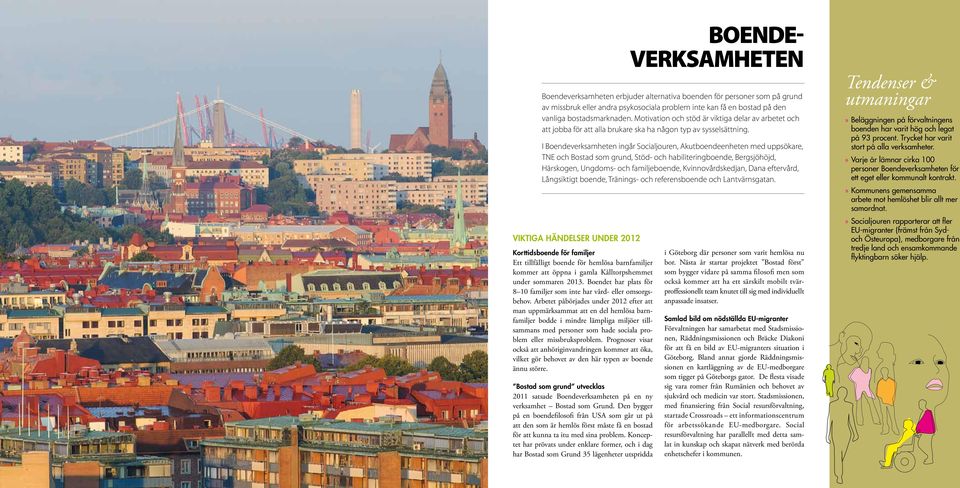 I Boendeverksamheten ingår Socialjouren, Akutboendeenheten med uppsökare, TNE och Bostad som grund, Stöd- och habiliteringboende, Bergsjöhöjd, Härskogen, Ungdoms- och familjeboende,