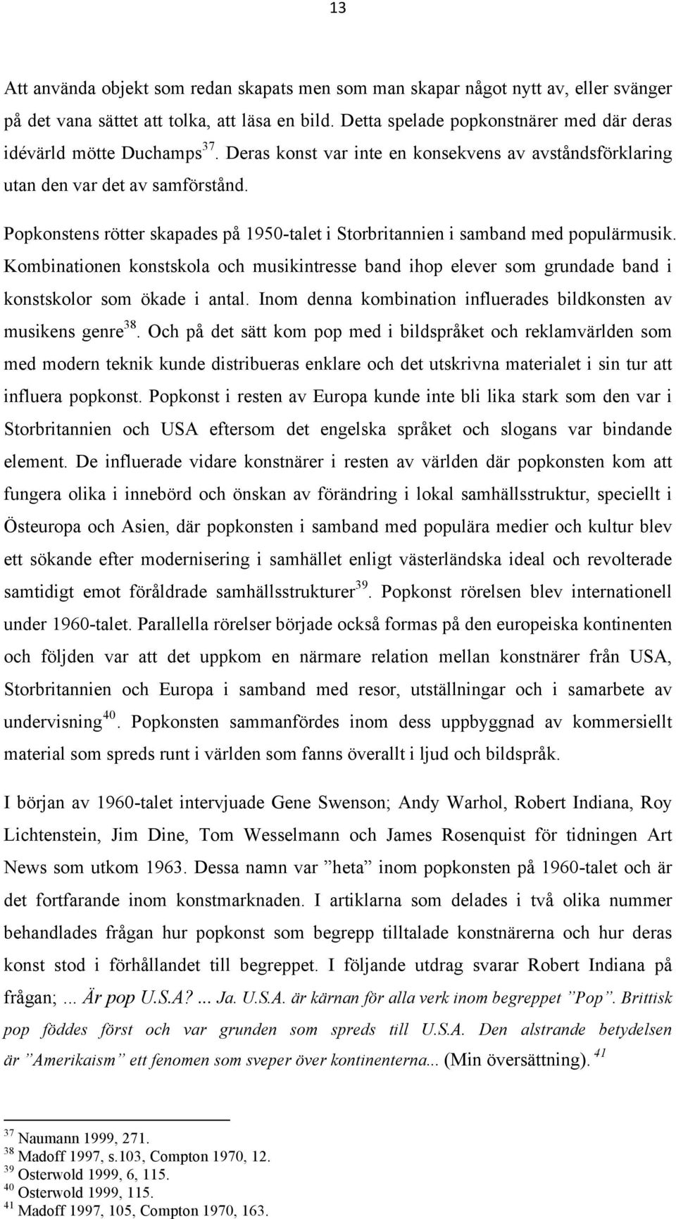 Popkonstens rötter skapades på 1950-talet i Storbritannien i samband med populärmusik. Kombinationen konstskola och musikintresse band ihop elever som grundade band i konstskolor som ökade i antal.