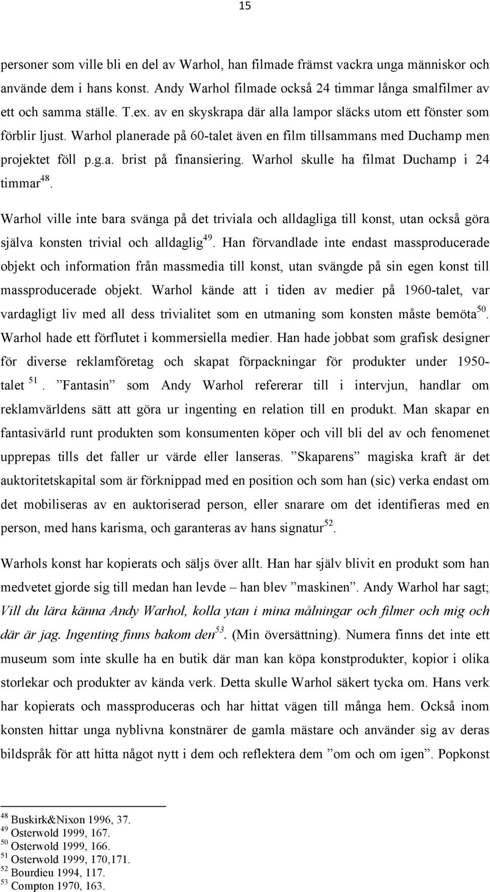 Warhol skulle ha filmat Duchamp i 24 timmar 48. Warhol ville inte bara svänga på det triviala och alldagliga till konst, utan också göra själva konsten trivial och alldaglig 49.