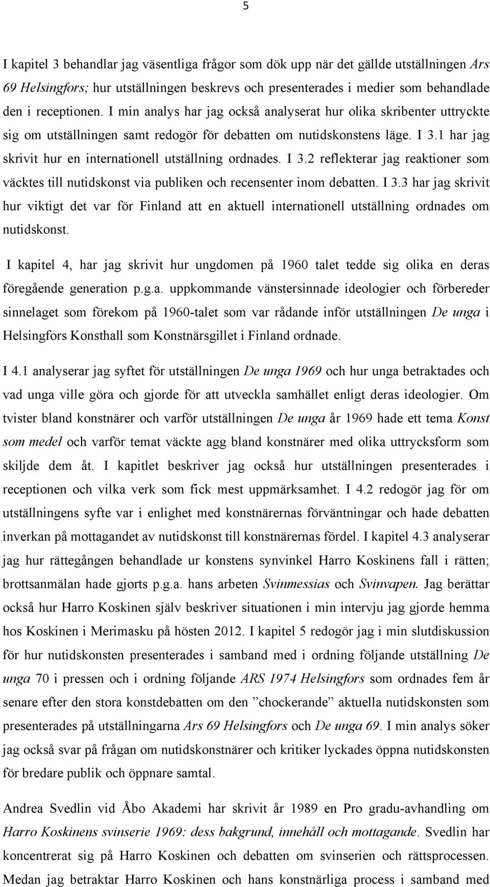 1 har jag skrivit hur en internationell utställning ordnades. I 3.2 reflekterar jag reaktioner som väcktes till nutidskonst via publiken och recensenter inom debatten. I 3.3 har jag skrivit hur viktigt det var för Finland att en aktuell internationell utställning ordnades om nutidskonst.